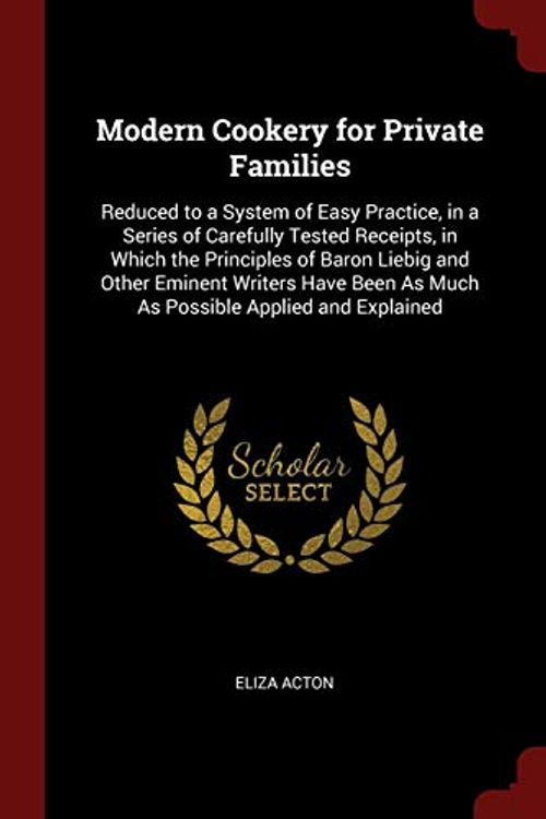 Cover Art for 9781375537612, Modern Cookery for Private Families: Reduced to a System of Easy Practice, in a Series of Carefully Tested Receipts, in Which the Principles of Baron ... As Much As Possible Applied and Explained by Eliza Acton