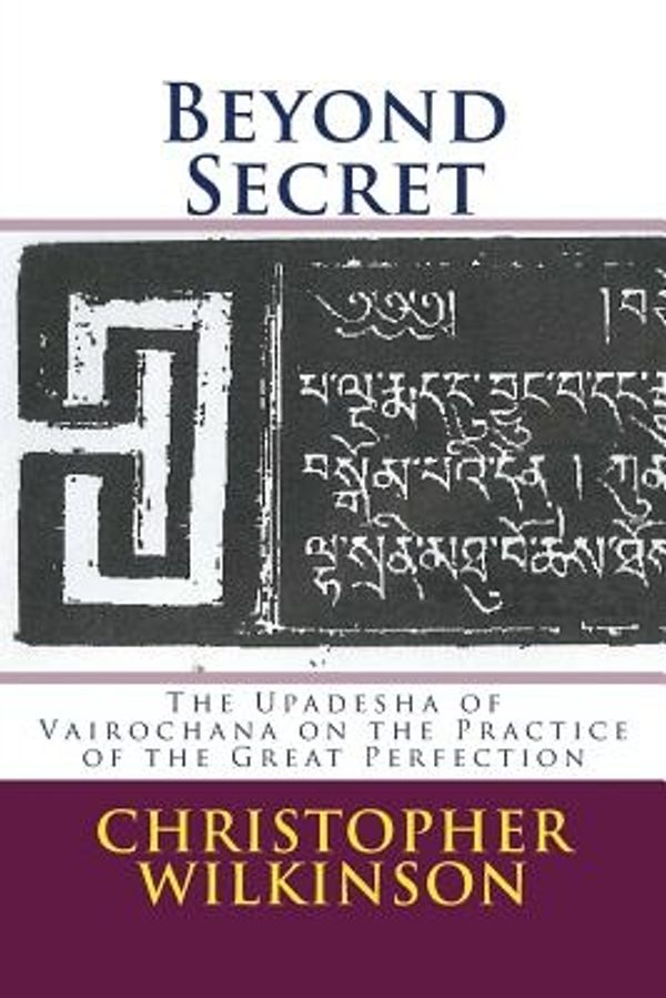 Cover Art for 9781503270046, Beyond Secret: The Upadesha of Vairochana on the Practice of the Great Perfection by Christopher Wilkinson, Vairochana Rakshita