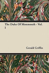 Cover Art for 9781446069059, The Duke Of Monmouth - Vol. I by Gerald Griffin