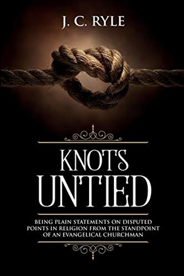 Cover Art for 9781611046922, Knots Untied: Being Plain Statements on Disputed Points in Religion from the Standpoint of an Evangelical Churchman (Annotated) (3) by J. C. Ryle