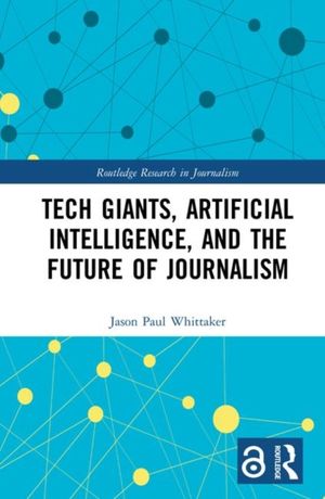 Cover Art for 9781138499973, Tech Giants, Artificial Intelligence, and the Future of Journalism (Open Access) by Jason Whittaker