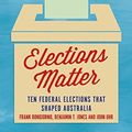 Cover Art for 9781925523157, Elections Matter: Ten Federal Elections That Shaped Australia (Politics) by Frank Bongiorno