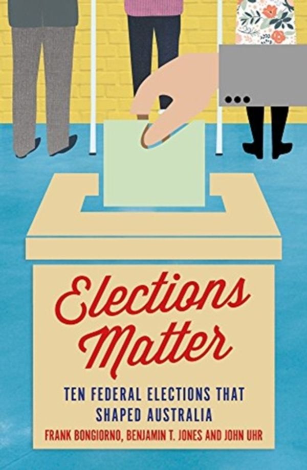 Cover Art for 9781925523157, Elections Matter: Ten Federal Elections That Shaped Australia (Politics) by Frank Bongiorno
