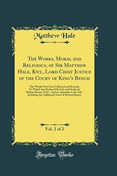Cover Art for 9780260622419, The Works, Moral and Religious, of Sir Matthew Hale, Knt., Lord Chief Justice of the Court of King's Bench, Vol. 2 of 2: The Whole Now First Collected ... Burnet, D.D., And an Appendix to the Li by Matthew Hale