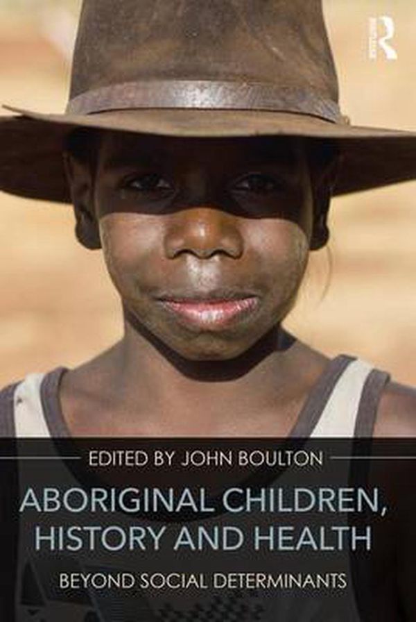Cover Art for 9781138955240, Aboriginal Children, History and Health: Beyond Social Determinants by John Boulton