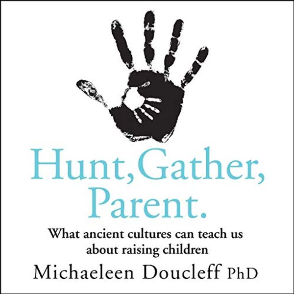 Cover Art for B08T1Z7PHQ, Hunt, Gather, Parent: What Ancient Cultures Can Teach Us About Raising Children by Michaeleen Doucleff