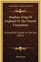 Cover Art for 9781168733245, Stephen, King of England or the Danish Usurpation: A Historical Drama, in Five Acts (1851) by John Penny