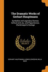Cover Art for 9780341956051, The Dramatic Works of Gerhart Hauptmann: Symbolice and Legendary Dramas: Schluck and Jau. and Pippa Dances. Charlemagne's Hostage by Gerhart Hauptmann