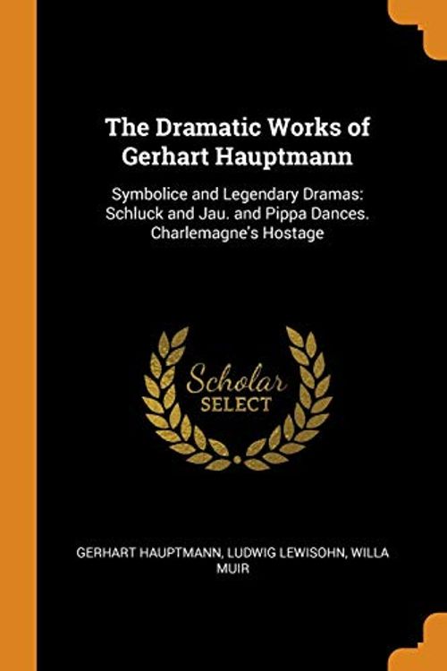 Cover Art for 9780341956051, The Dramatic Works of Gerhart Hauptmann: Symbolice and Legendary Dramas: Schluck and Jau. and Pippa Dances. Charlemagne's Hostage by Gerhart Hauptmann