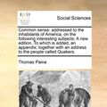 Cover Art for 9781170777626, Common Sense: Addressed to the Inhabitants of America, on the Following Interesting Subjects: A New Edition. to Which Is Added, an A by Thomas Paine