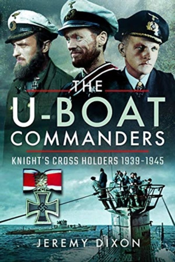 Cover Art for 9781526718730, The U-Boat Commanders: Knight's Cross Holders 1939-1945 by Jeremy Dixon