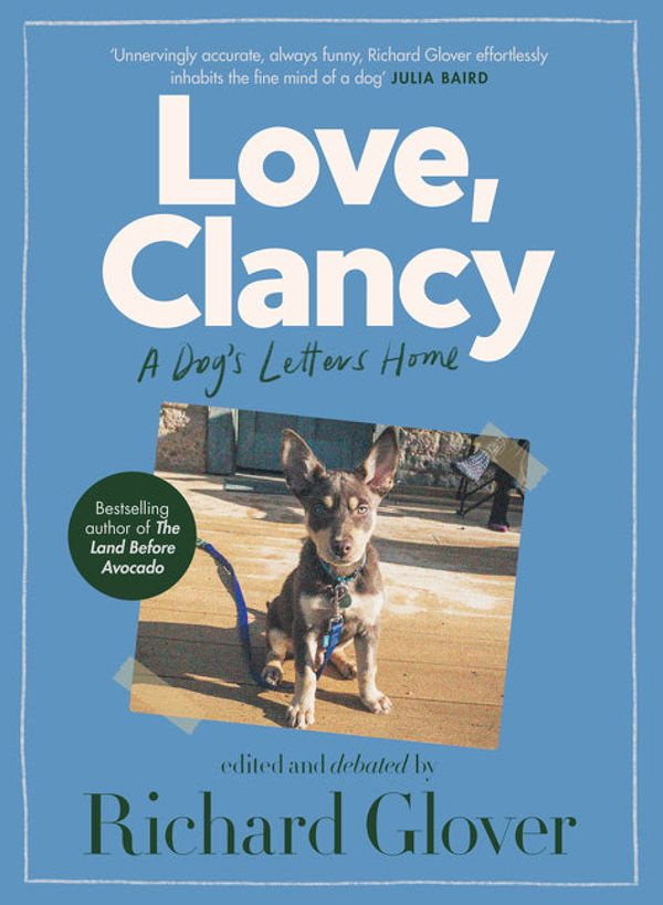 Cover Art for 9781460712801, Love, Clancy: A dog's letters home, edited and debated by Richard Glover by Richard Glover