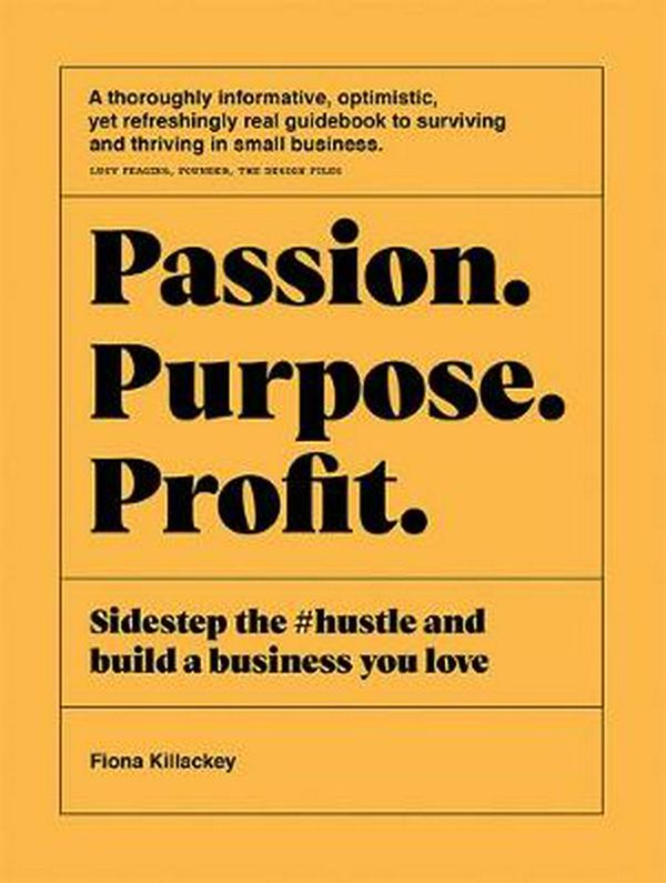 Cover Art for 9781743796184, Passion Purpose Profit: Sidestep the #hustle and build a business you love by Fiona Killackey