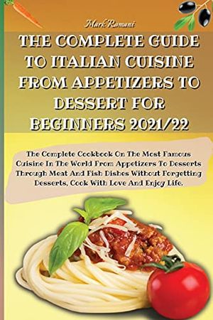 Cover Art for 9781803600062, THE COMPLETE GUIDE TO ITALIAN CUISINE FROM APPETIZERS TO DESSERT FOR BEGINNERS 2021/22: The Complete Cookbook On The Most Famous Cuisine In The World ... Forgetting Desserts, Cook With Love And by Mark Romani