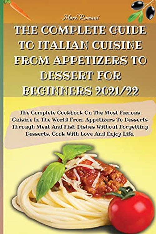 Cover Art for 9781803600062, THE COMPLETE GUIDE TO ITALIAN CUISINE FROM APPETIZERS TO DESSERT FOR BEGINNERS 2021/22: The Complete Cookbook On The Most Famous Cuisine In The World ... Forgetting Desserts, Cook With Love And by Mark Romani