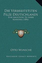 Cover Art for 9781168511362, Die Verbreitetsten Pilze Deutschlands: Eine Anleitung Zu Ihrer Kenntnis (1896) by Otto Wunsche