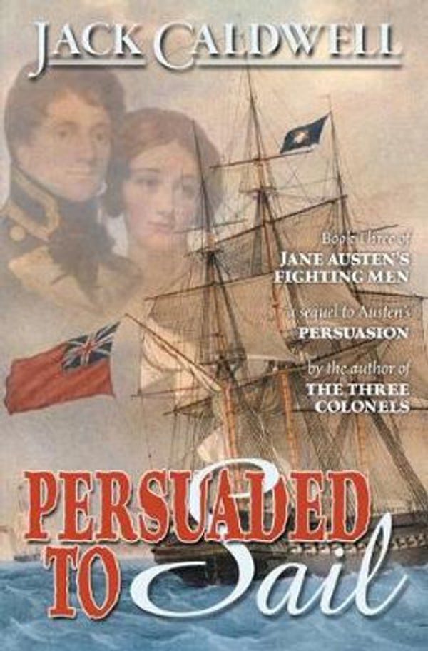 Cover Art for 9780989108072, Persuaded to Sail: Book Three of Jane Austen's Fighting Men by Jack Caldwell