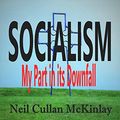 Cover Art for B07KJG5QDT, SOCIALISM: My Part in its Downfall by Neil Cullan McKinlay
