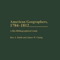 Cover Art for 9780313323362, American Geographers, 1784-1812: A Bio-Bibliographical Guide by Ben A. Smith, Francis T. Talty, James W. Vining