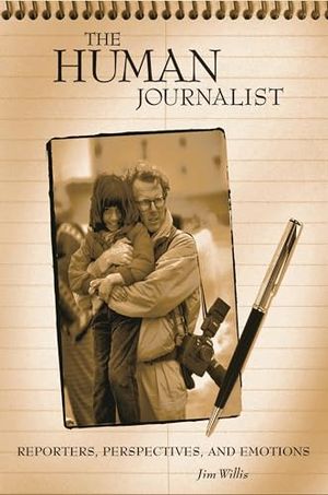 Cover Art for 9780275972837, The Human Journalist: Reporters, Perspectives, and Emotions by Jim Willis