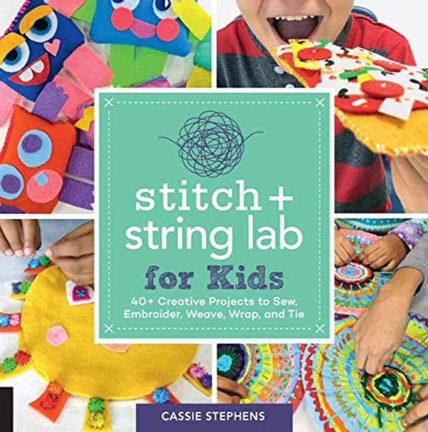 Cover Art for B07TTPKY47, Stitch and String Lab for Kids:40+ Creative Projects to Sew, Embroider, Weave, Wrap, and Tie by Cassie Stephens