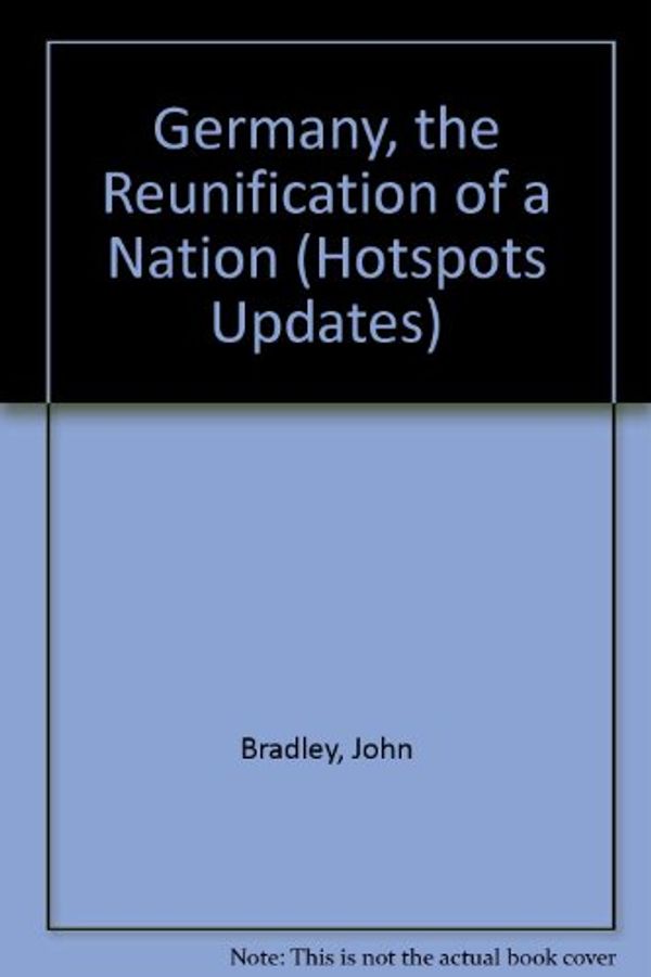 Cover Art for 9780749610562, Germany, the Reunification of a Nation (Hotspots Updates) by John Bradley, Christine Bradley