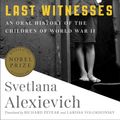 Cover Art for 9780399588761, Last Witnesses: An Oral History of the Children of World War II by Svetlana Alexievich