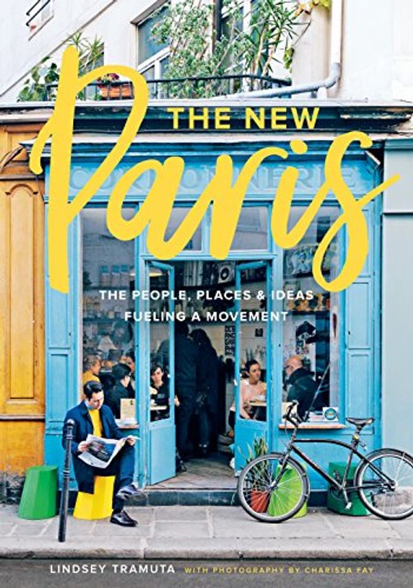 Cover Art for B01MEFM9PW, The New Paris: The People, Places & Ideas Fueling a Movement by Lindsey Tramuta