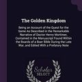 Cover Art for 9781377460994, The Golden Kingdom: Being an Account of the Quest for the Same As Described in the Remarkable Narrative of Doctor Henry Mortimer, Contained in the ... Late War, and Edited With a Prefatory Note by Andrew Balfour