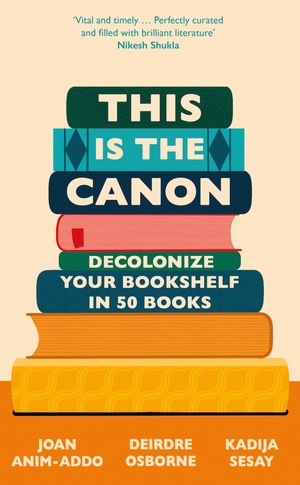 Cover Art for 9781529418842, This is the Canon: Decolonize Your Bookshelves in 50 Books by Anim-Addo, Joan, Deirdre Osborne, Kadija Sesay George