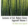 Cover Art for 9780554225630, Lectures of Col. Robert Green Ingersoll Volume I by Col. Robert Green Ingersoll