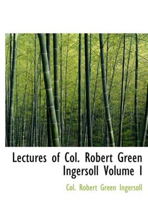 Cover Art for 9780554225630, Lectures of Col. Robert Green Ingersoll Volume I by Col. Robert Green Ingersoll
