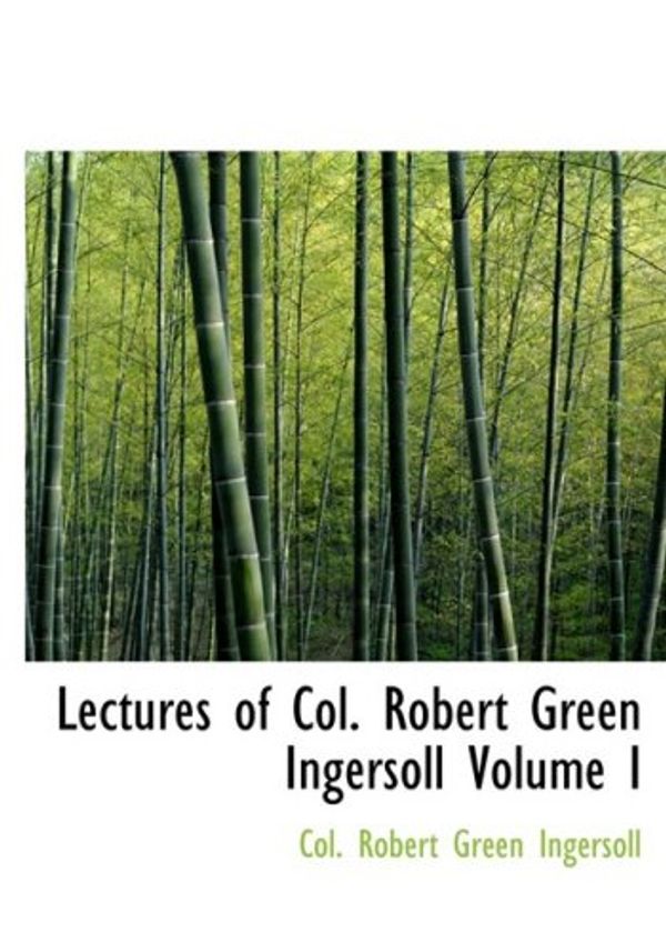 Cover Art for 9780554225630, Lectures of Col. Robert Green Ingersoll Volume I by Col. Robert Green Ingersoll