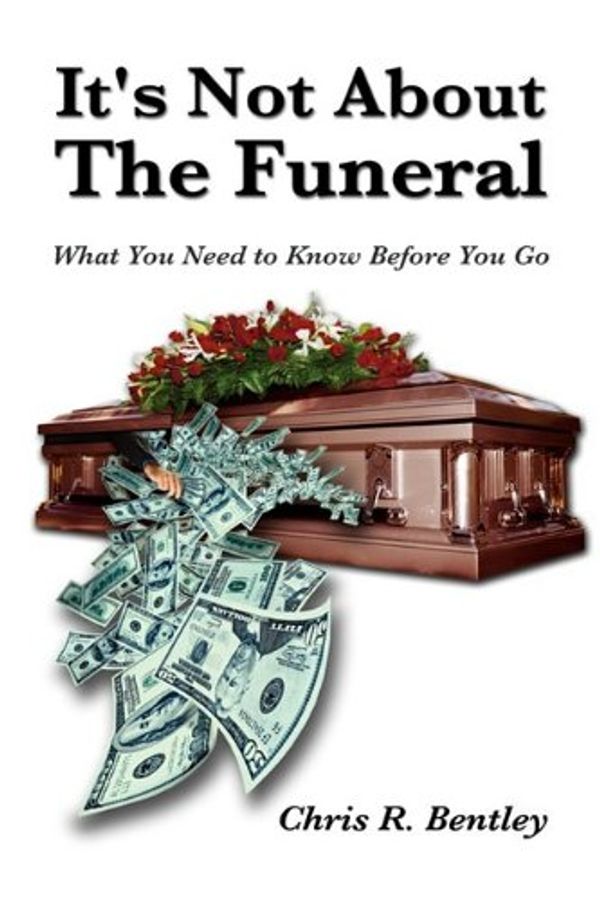 Cover Art for 9781606936603, It's Not About the Funeral-What You Need to Know Before You Go by Chris R. Bentley