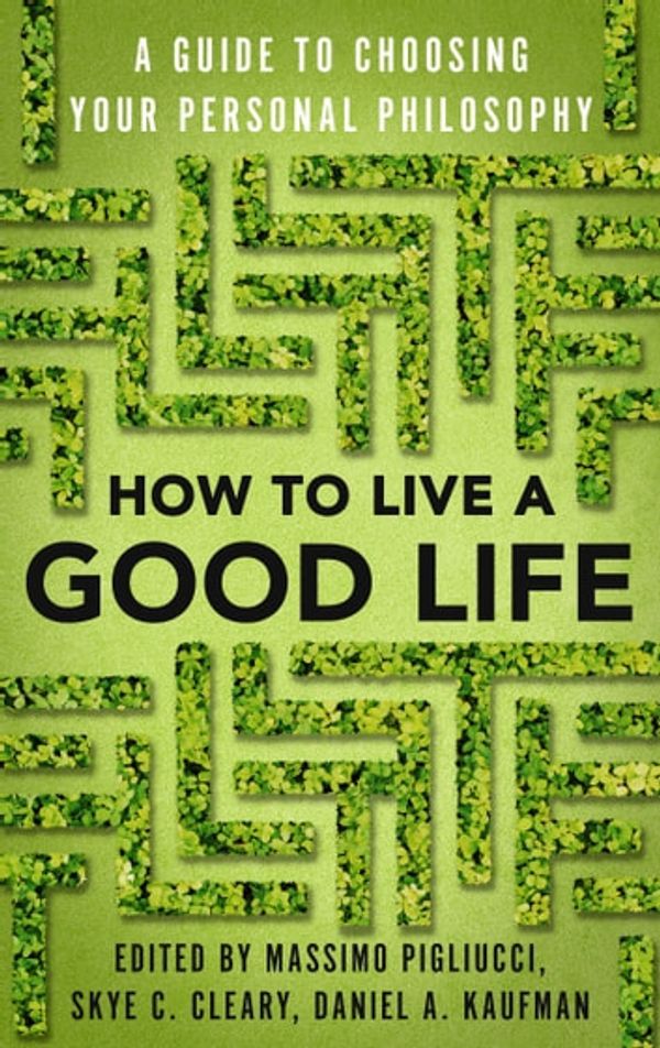 Cover Art for 9780525566151, How to Live a Good Life: A Guide to Choosing Your Personal Philosophy by Massimo Pigliucci, Skye Cleary, Daniel Kaufman