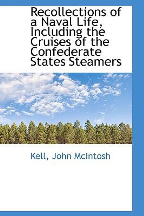 Cover Art for 9781113460318, Recollections of a Naval Life, Including the Cruises of the Confederate States Steamers by Kell John McIntosh