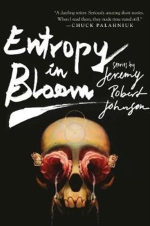 Cover Art for 9781597809252, Entropy in Bloom: Stories by Jeremy Robert Johnson