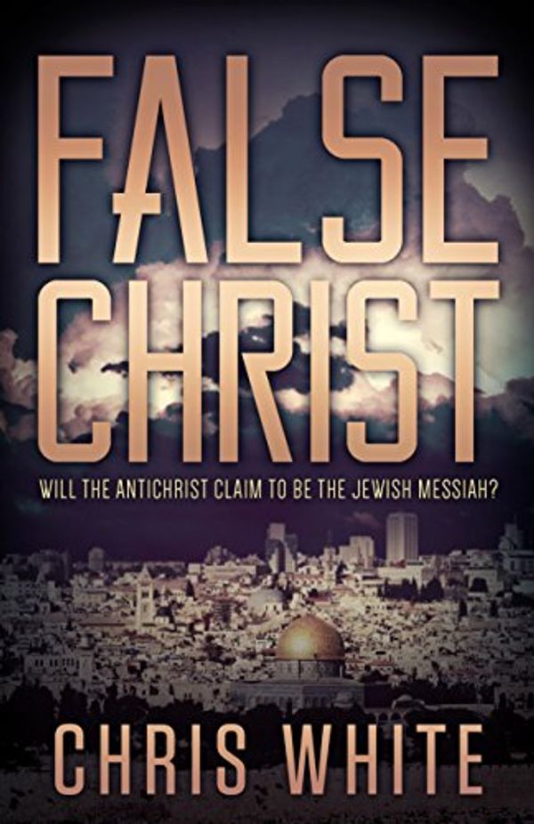 Cover Art for 9780991232925, False Christ: Will the Antichrist Claim to Be the Jewish Messiah? by Chris White