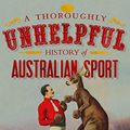 Cover Art for B072R4766J, A Thoroughly Unhelpful History of Australian Sport by Titus O'Reily