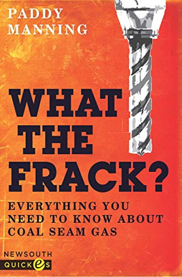 Cover Art for B00B6082BC, What the Frack?: Everything You Need to Know About Coal Seam Gas by Paddy Manning
