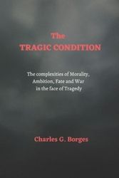 Cover Art for 9798376670286, The Tragic Condition: The complexities of morality, ambition, fate and war in the face of tragedy by Borges, Charles  G.