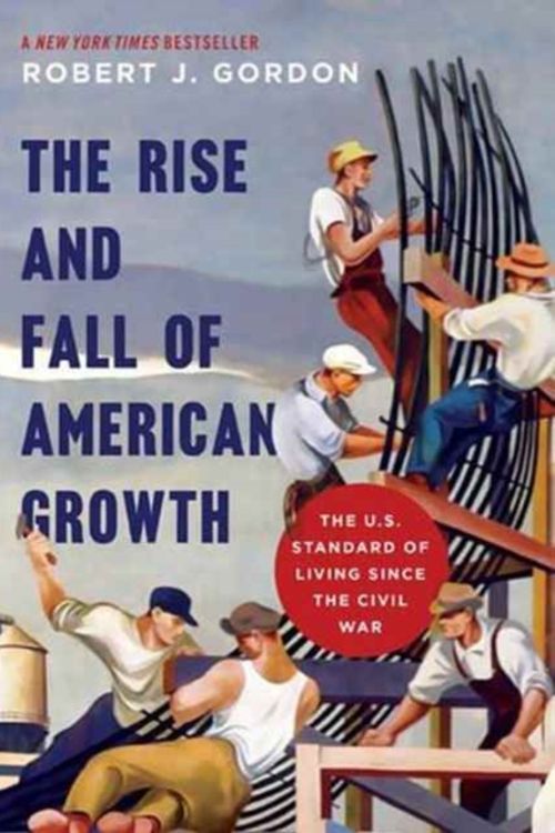 Cover Art for 9780691175805, The Rise and Fall of American Growth: The U.S. Standard of Living Since the Civil War (The Princeton Economic History of the Western World) by Robert J. Gordon