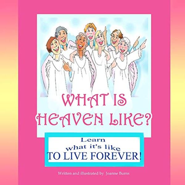 Cover Art for B093ZD9LTP, What is Heaven Like?: Learn What It's Like to Live Forever by Burns, Joanne