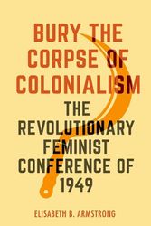 Cover Art for 9780520390911, Bury the Corpse of Colonialism: The Revolutionary Feminist Conference of 1949 by Armstrong