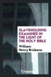 Cover Art for 9780649049486, Slaveholding Examined in the Light of the Holy Bible by William Henry Brisbane