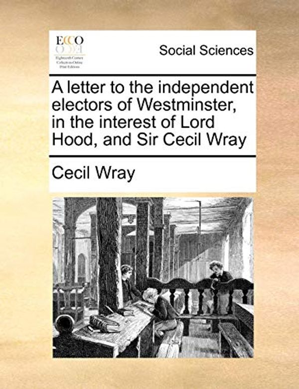 Cover Art for 9781170443361, A Letter to the Independent Electors of Westminster, in the Interest of Lord Hood, and Sir Cecil Wray by Cecil Wray