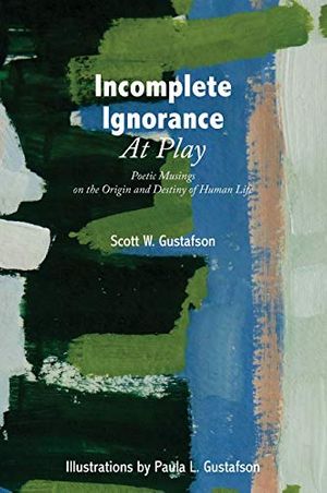 Cover Art for 9781525583148, Incomplete Ignorance at Play: Poetic Musings on the Origin and Destiny of Human Life by Scott W. Gustafson