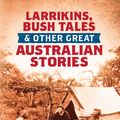 Cover Art for 9781760290436, Larrikins, Bush Tales and Other Great Australian Stories by Graham Seal