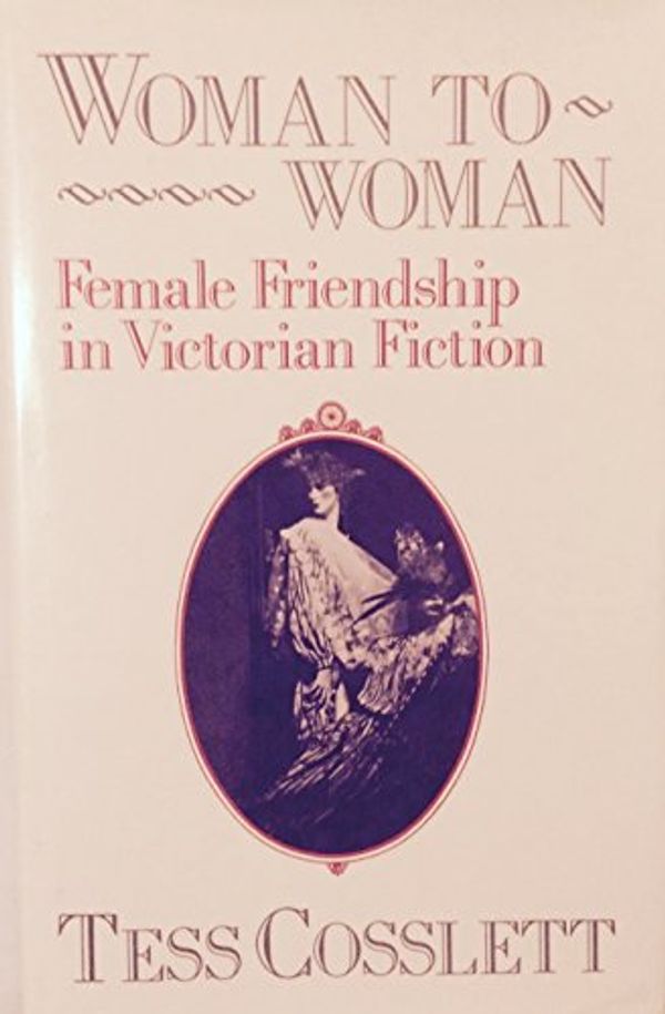 Cover Art for 9780391035911, Woman to Woman: Female Friendship in Victorian Fiction by Tess Cosslett