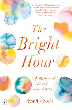 Cover Art for 9781925410730, The Bright Hour: A Memoir of Living and Dying by Nina Riggs